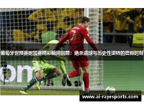 葡萄牙世预赛附加赛精彩瞬间回顾:绝杀进球与历史性逆转的震撼时刻 葡萄牙世预赛附加赛精彩瞬间回顾:绝杀进球与历史性逆转的震撼时刻