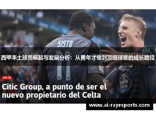西甲本土球员崛起与发展分析：从青年才俊到顶级球星的成长路径