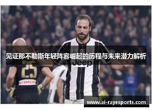 见证那不勒斯年轻阵容崛起的历程与未来潜力解析