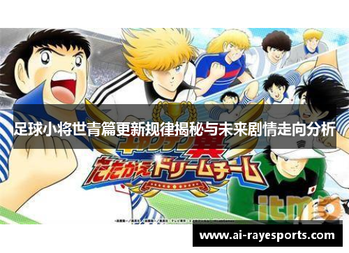 足球小将世青篇更新规律揭秘与未来剧情走向分析