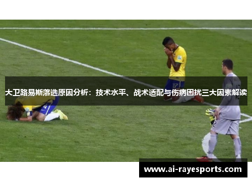 大卫路易斯落选原因分析：技术水平、战术适配与伤病困扰三大因素解读