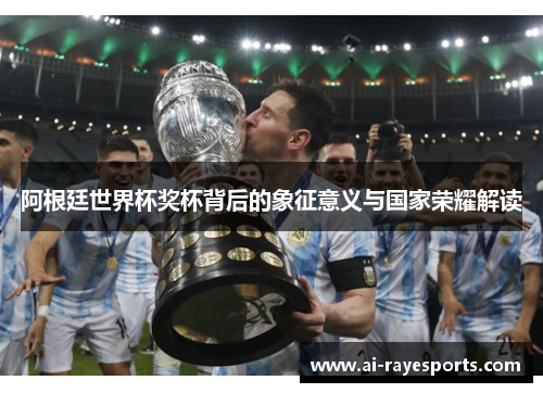 阿根廷世界杯奖杯背后的象征意义与国家荣耀解读 阿根廷世界杯奖杯背后的象征意义与国家荣耀解读