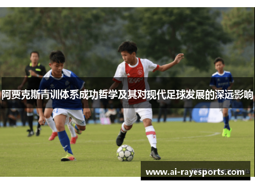 阿贾克斯青训体系成功哲学及其对现代足球发展的深远影响 阿贾克斯青训体系成功哲学及其对现代足球发展的深远影响