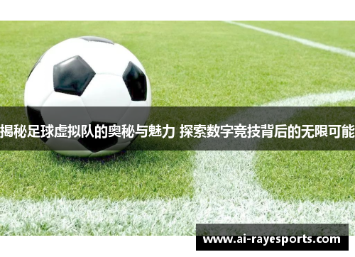 揭秘足球虚拟队的奥秘与魅力 探索数字竞技背后的无限可能 揭秘足球虚拟队的奥秘与魅力 探索数字竞技背后的无限可能