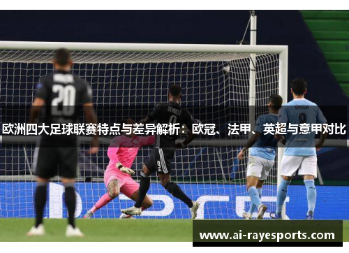 欧洲四大足球联赛特点与差异解析：欧冠、法甲、英超与意甲对比