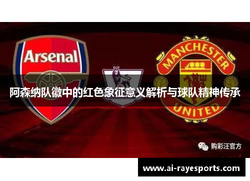 阿森纳队徽中的红色象征意义解析与球队精神传承