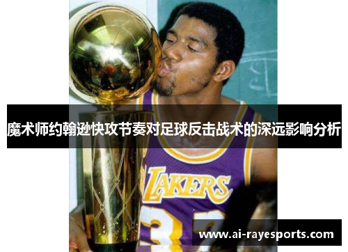 魔术师约翰逊快攻节奏对足球反击战术的深远影响分析