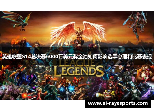 英雄联盟S14总决赛6000万美元奖金池如何影响选手心理和比赛表现 英雄联盟S14总决赛6000万美元奖金池如何影响选手心理和比赛表现