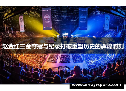 赵金红三金夺冠与纪录打破重塑历史的辉煌时刻