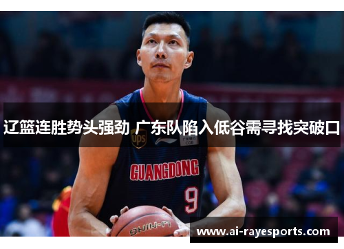 辽篮连胜势头强劲 广东队陷入低谷需寻找突破口