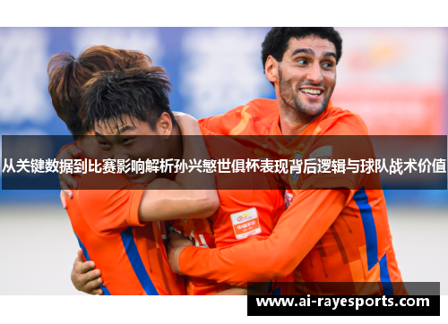 从关键数据到比赛影响解析孙兴慜世俱杯表现背后逻辑与球队战术价值