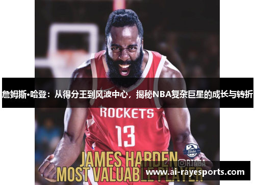 詹姆斯·哈登：从得分王到风波中心，揭秘NBA复杂巨星的成长与转折