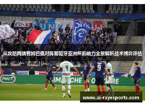 从攻防两端看姆巴佩对阵葡萄牙亚洲杯影响力全景解析战术博弈评估 从攻防两端看姆巴佩对阵葡萄牙亚洲杯影响力全景解析战术博弈评估
