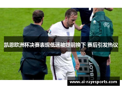 凯恩欧洲杯决赛表现低迷被提前换下 赛后引发热议 凯恩欧洲杯决赛表现低迷被提前换下 赛后引发热议