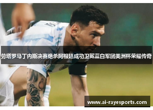 劳塔罗马丁内斯决赛绝杀阿根廷成功卫冕蓝白军团美洲杯荣耀传奇