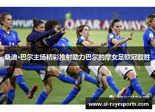 桑迪·巴尔主场精彩推射助力巴尔的摩女足欧冠取胜