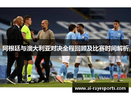 阿根廷与澳大利亚对决全程回顾及比赛时间解析