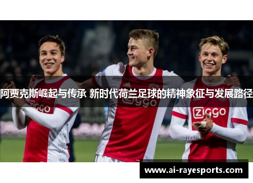 阿贾克斯崛起与传承 新时代荷兰足球的精神象征与发展路径