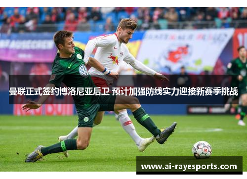 曼联正式签约博洛尼亚后卫 预计加强防线实力迎接新赛季挑战