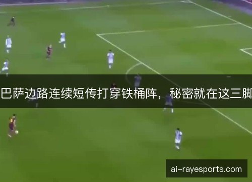 巴萨边路连续短传打穿铁桶阵，秘密就在这三脚